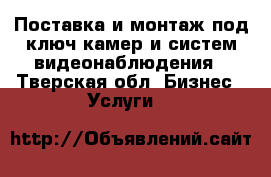 Поставка и монтаж под ключ камер и систем видеонаблюдения - Тверская обл. Бизнес » Услуги   